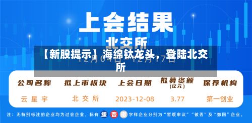 【新股提示】海绵钛龙头，登陆北交所-第2张图片
