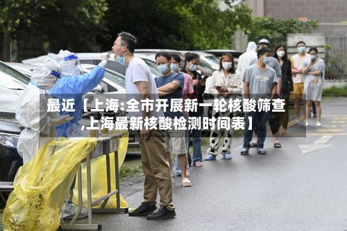 最近【上海:全市开展新一轮核酸筛查,上海最新核酸检测时间表】-第2张图片