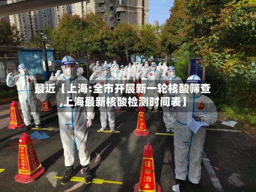 最近【上海:全市开展新一轮核酸筛查,上海最新核酸检测时间表】-第3张图片