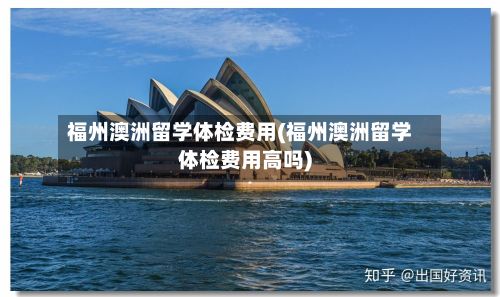 福州澳洲留学体检费用(福州澳洲留学体检费用高吗)