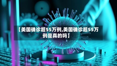 【美国确诊超55万例,美国确诊超55万例是真的吗】