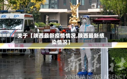 关于【陕西最新疫情情况,陕西最新感染情况】