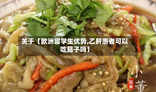关于【欧洲留学生优势,乙肝患者可以吃茄子吗】