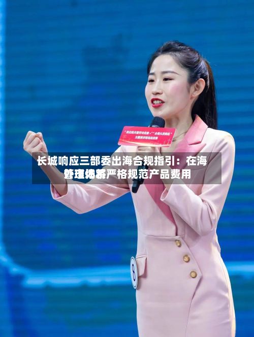 长城响应三部委出海合规指引:在海外市场将严格规范产品费用
管理体系-第2张图片