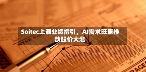 Soitec上调业绩指引	，AI需求旺盛推动股价大涨-第3张图片