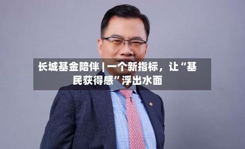 长城基金陪伴 | 一个新指标，让“基民获得感”浮出水面-第2张图片