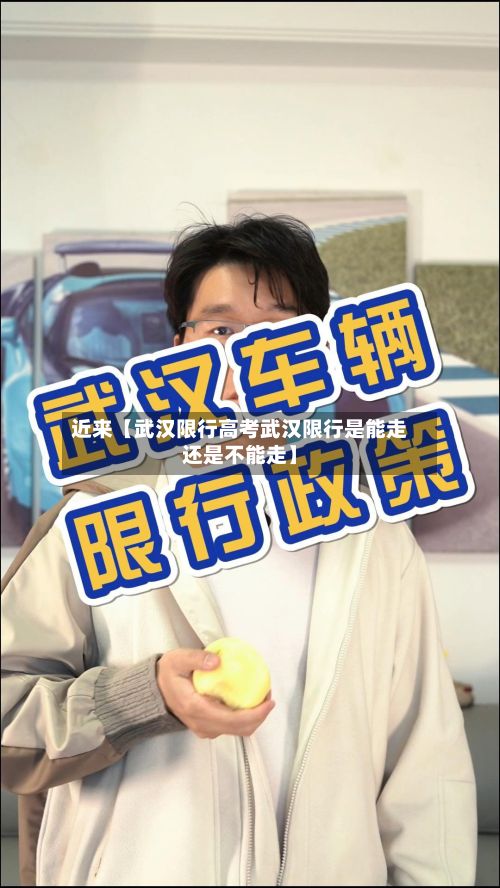 近来【武汉限行高考武汉限行是能走还是不能走】-第3张图片