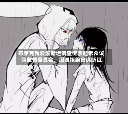 布莱克就爱泼斯坦调查传票起诉众议院监督委员会，周四拒绝出席听证