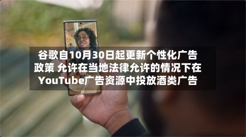 谷歌自10月30日起更新个性化广告政策 允许在当地法律允许的情况下在YouTube广告资源中投放酒类广告-第3张图片