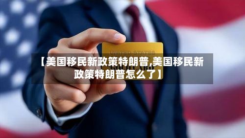 【美国移民新政策特朗普,美国移民新政策特朗普怎么了】