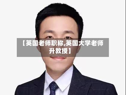 【英国老师职称,英国大学老师升教授】