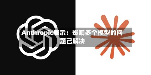 Anthropic表示:影响多个模型的问题已解决-第2张图片