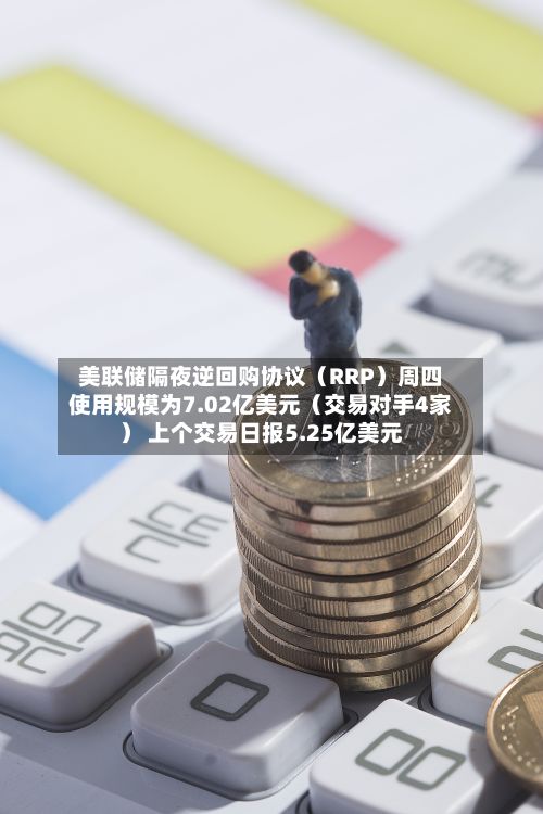 美联储隔夜逆回购协议（RRP）周四使用规模为7.02亿美元（交易对手4家） 上个交易日报5.25亿美元-第2张图片