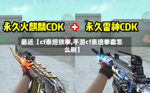 最近【cf泰坦铁拳,手游cf泰坦拳套怎么刷】-第2张图片