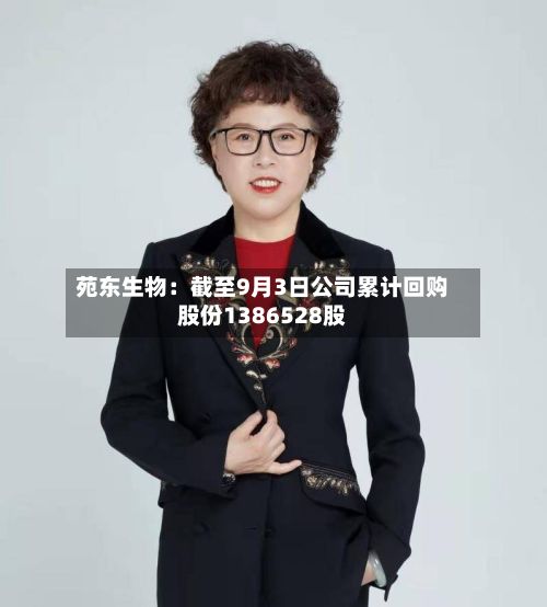 苑东生物：截至9月3日公司累计回购股份1386528股