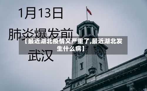 【最近湖北疫情又严重了,最近湖北发生什么病】
