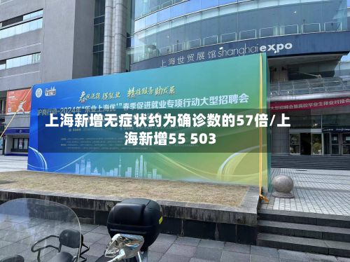 上海新增无症状约为确诊数的57倍/上海新增55 503-第3张图片