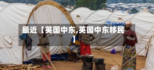最近【英国中东,英国中东移民】-第3张图片