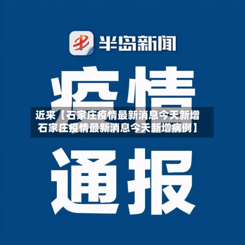 近来【石家庄疫情最新消息今天新增石家庄疫情最新消息今天新增病例】
