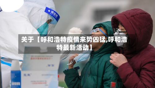 关于【呼和浩特疫情来势凶猛,呼和浩特最新活动】-第3张图片
