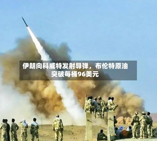 伊朗向科威特发射导弹，布伦特原油突破每桶96美元-第2张图片