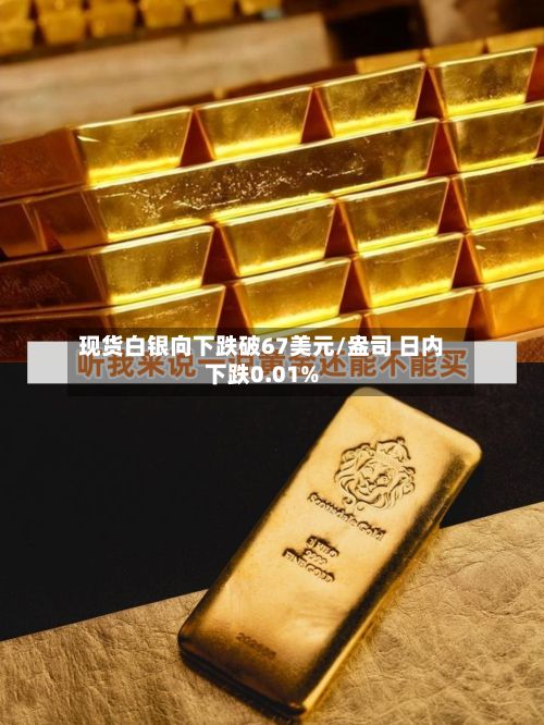 现货白银向下跌破67美元/盎司 日内下跌0.01%-第3张图片
