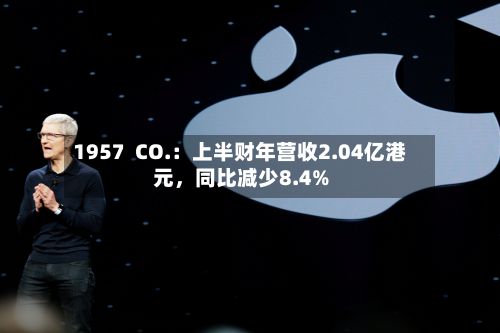 1957  CO.：上半财年营收2.04亿港元，同比减少8.4%