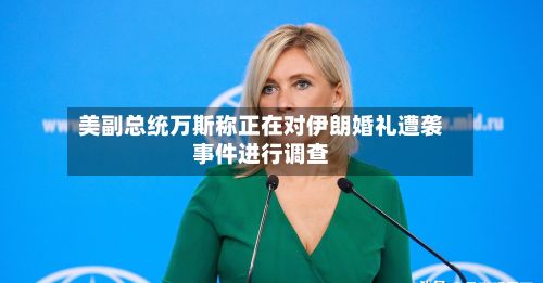美副总统万斯称正在对伊朗婚礼遭袭事件进行调查-第1张图片