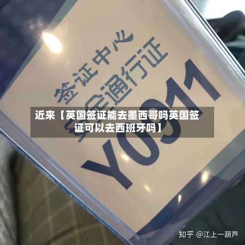 近来【英国签证能去墨西哥吗英国签证可以去西班牙吗】