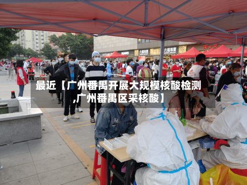 最近【广州番禺开展大规模核酸检测,广州番禺区采核酸】