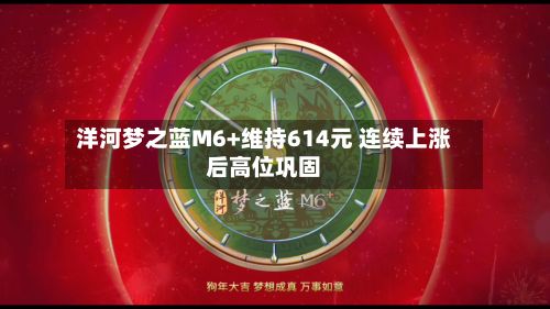 洋河梦之蓝M6+维持614元 连续上涨后高位巩固