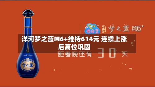 洋河梦之蓝M6+维持614元 连续上涨后高位巩固-第2张图片