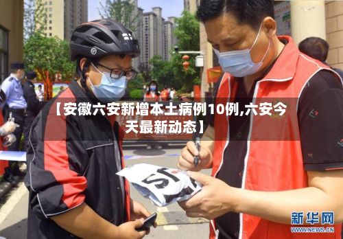 【安徽六安新增本土病例10例,六安今天最新动态】-第2张图片