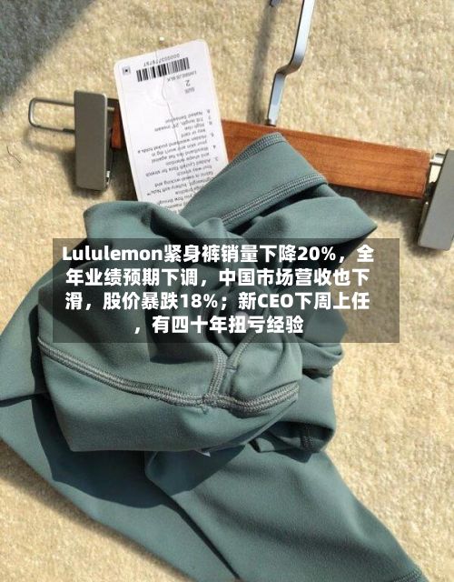 Lululemon紧身裤销量下降20%	，全年业绩预期下调，中国市场营收也下滑，股价暴跌18%；新CEO下周上任	，有四十年扭亏经验-第3张图片