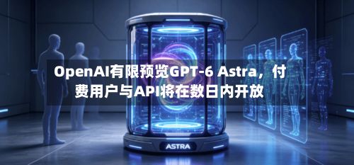 OpenAI有限预览GPT-6 Astra	，付费用户与API将在数日内开放-第2张图片