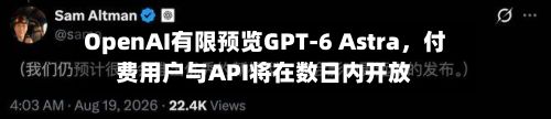 OpenAI有限预览GPT-6 Astra，付费用户与API将在数日内开放