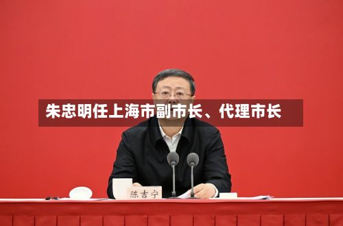 朱忠明任上海市副市长、代理市长-第2张图片