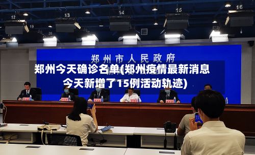郑州今天确诊名单(郑州疫情最新消息今天新增了15例活动轨迹)