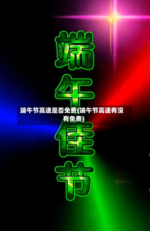 端午节高速是否免费(端午节高速有没有免费)