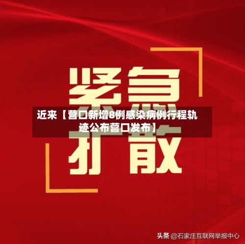 近来【营口新增8例感染病例行程轨迹公布营口发布】-第2张图片