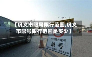 【巩义市限号限行范围,巩义市限号限行范围是多少】