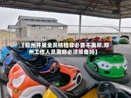 【郑州开展全员核检非必要不离郑,郑州工作人员离郑必须报备吗】-第2张图片