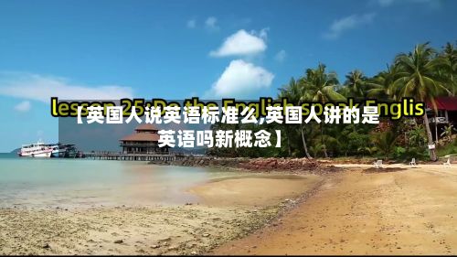【英国人说英语标准么,英国人讲的是英语吗新概念】-第2张图片