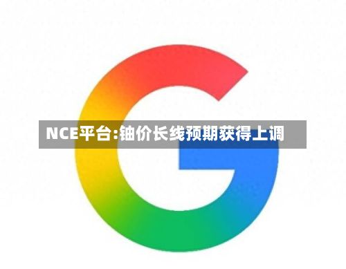 NCE平台:铀价长线预期获得上调-第1张图片