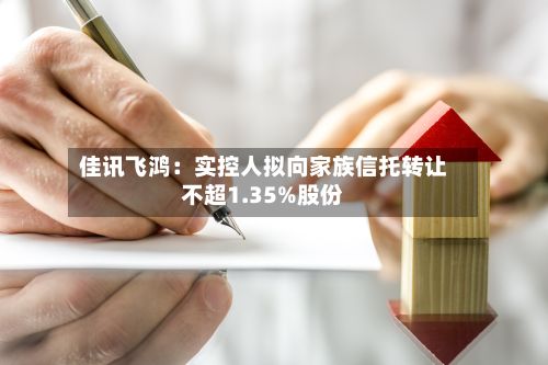 佳讯飞鸿：实控人拟向家族信托转让不超1.35%股份