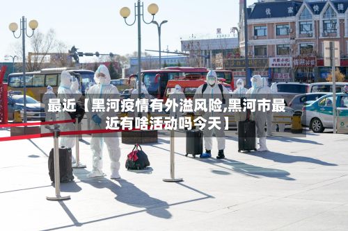 最近【黑河疫情有外溢风险,黑河市最近有啥活动吗今天】-第2张图片