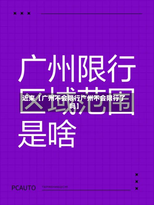 近来【广州不会限行广州不会限行了吗】