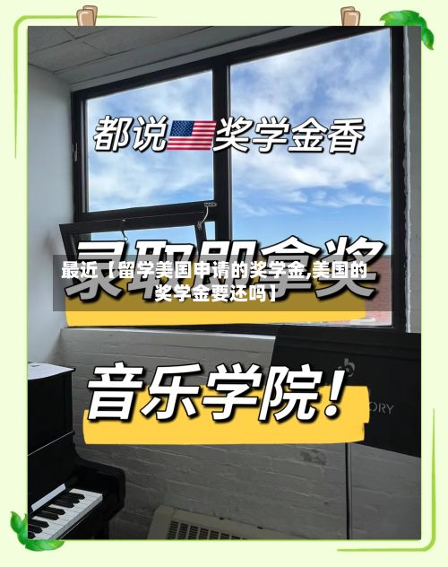 最近【留学美国申请的奖学金,美国的奖学金要还吗】