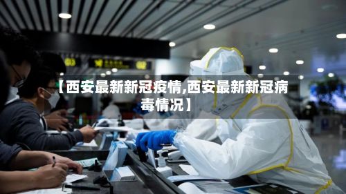 【西安最新新冠疫情,西安最新新冠病毒情况】