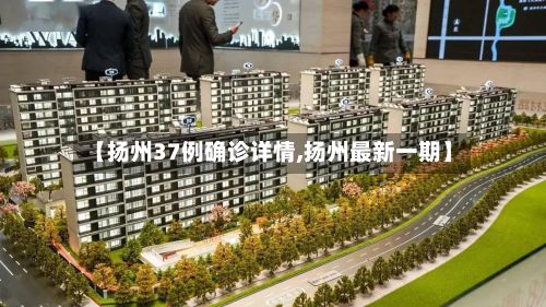 【扬州37例确诊详情,扬州最新一期】-第3张图片